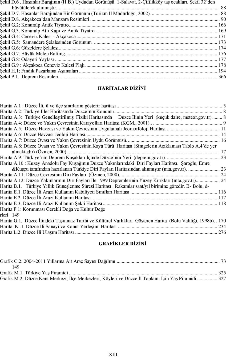 Konuralp Atlı Kapı ve Antik Tiyatro... 169 Şekil G.4: Ceneviz Kalesi - Akçakoca... 171 Şekil G.5: Samandere Şelalesinden Görünüm.... 173 Şekil G.6: Güzeldere Şelalesi... 174 Şekil G.