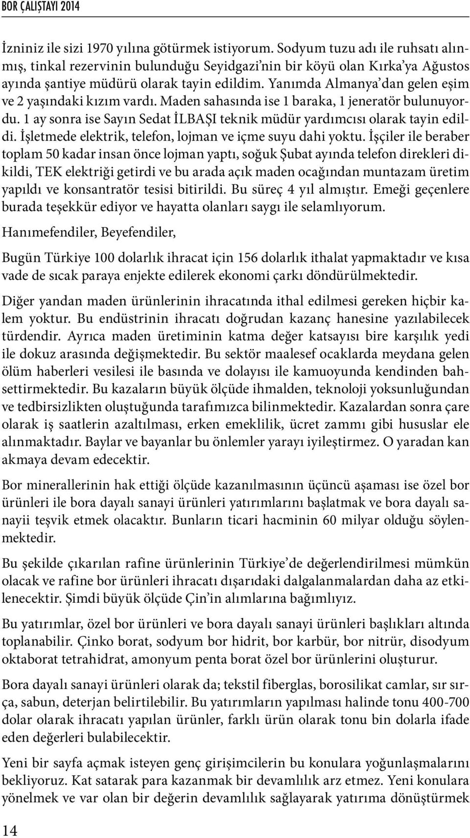 Yanımda Almanya dan gelen eşim ve 2 yaşındaki kızım vardı. Maden sahasında ise 1 baraka, 1 jeneratör bulunuyordu. 1 ay sonra ise Sayın Sedat İLBAŞI teknik müdür yardımcısı olarak tayin edildi.