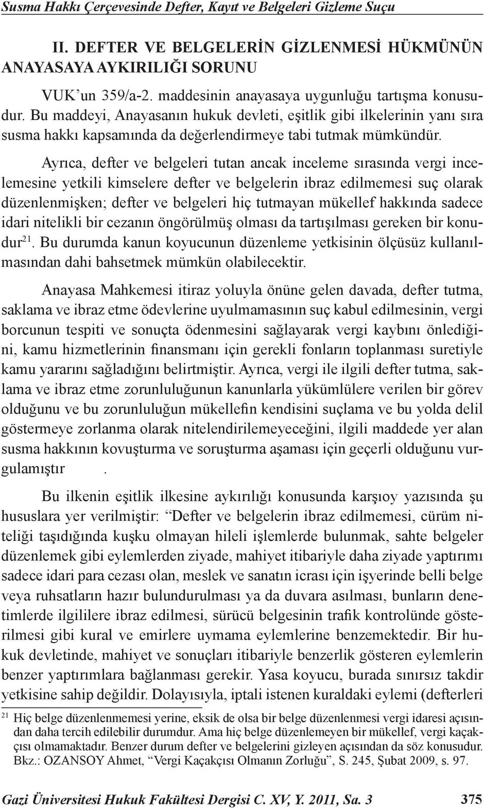 Ayrıca, defter ve belgeleri tutan ancak inceleme sırasında vergi incelemesine yetkili kimselere defter ve belgelerin ibraz edilmemesi suç olarak düzenlenmişken; defter ve belgeleri hiç tutmayan