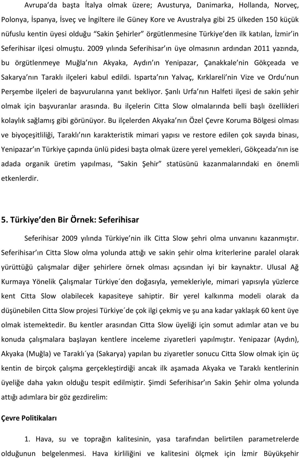 2009 yılında Seferihisar ın üye olmasının ardından 2011 yazında, bu örgütlenmeye Muğla nın Akyaka, Aydın ın Yenipazar, Çanakkale nin Gökçeada ve Sakarya nın Taraklı ilçeleri kabul edildi.