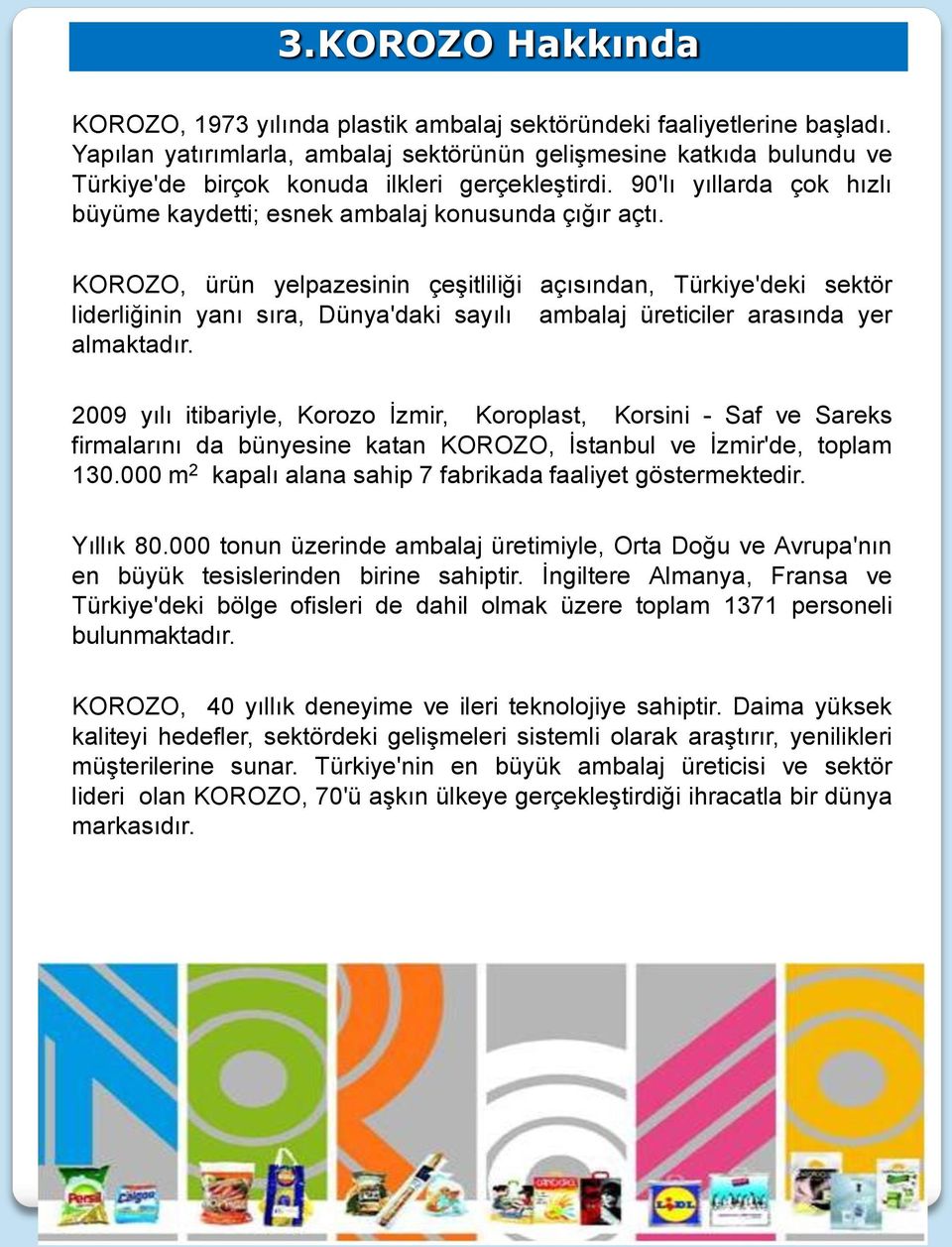 KOROZO, ürün yelpazesinin çeşitliliği açısından, Türkiye'deki sektör liderliğinin yanı sıra, Dünya'daki sayılı ambalaj üreticiler arasında yer almaktadır.