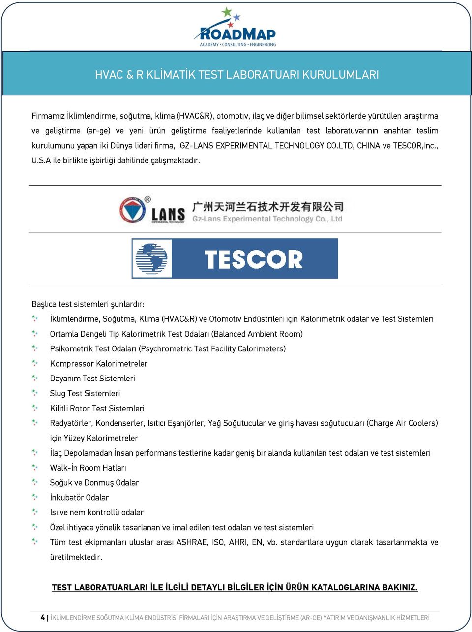 Başlıca test sistemleri şunlardır: İklimlendirme, Soğutma, Klima (HVAC&R) ve Otomotiv Endüstrileri için Kalorimetrik odalar ve Test Sistemleri Ortamla Dengeli Tip Kalorimetrik Test Odaları (Balanced