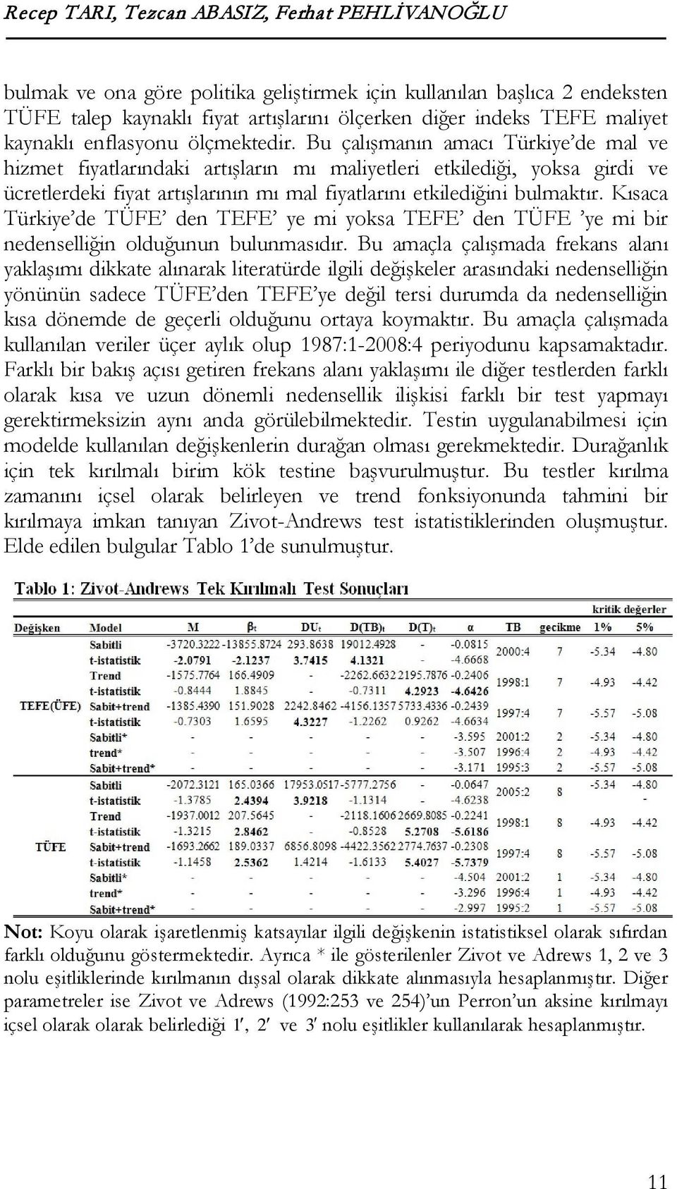 Bu çalışmanın amacı Türkiye de mal ve hizmet fiyatlarındaki artışların mı maliyetleri etkilediği, yoksa girdi ve ücretlerdeki fiyat artışlarının mı mal fiyatlarını etkilediğini bulmaktır.