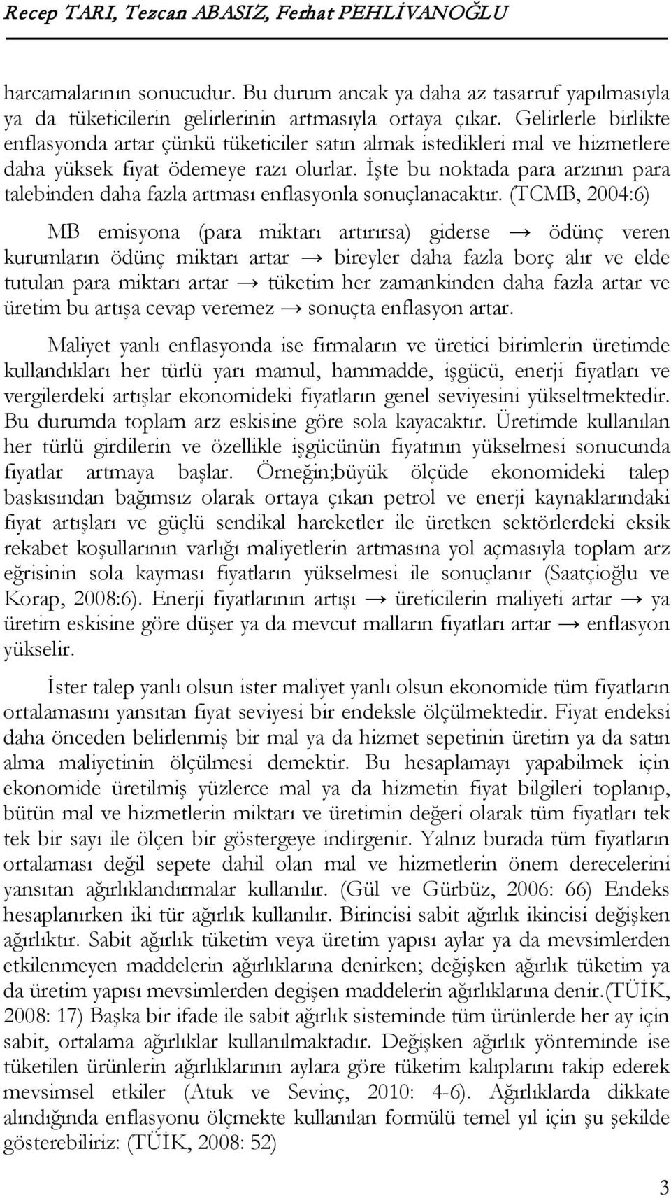 İşte bu noktada para arzının para talebinden daha fazla artması enflasyonla sonuçlanacaktır.