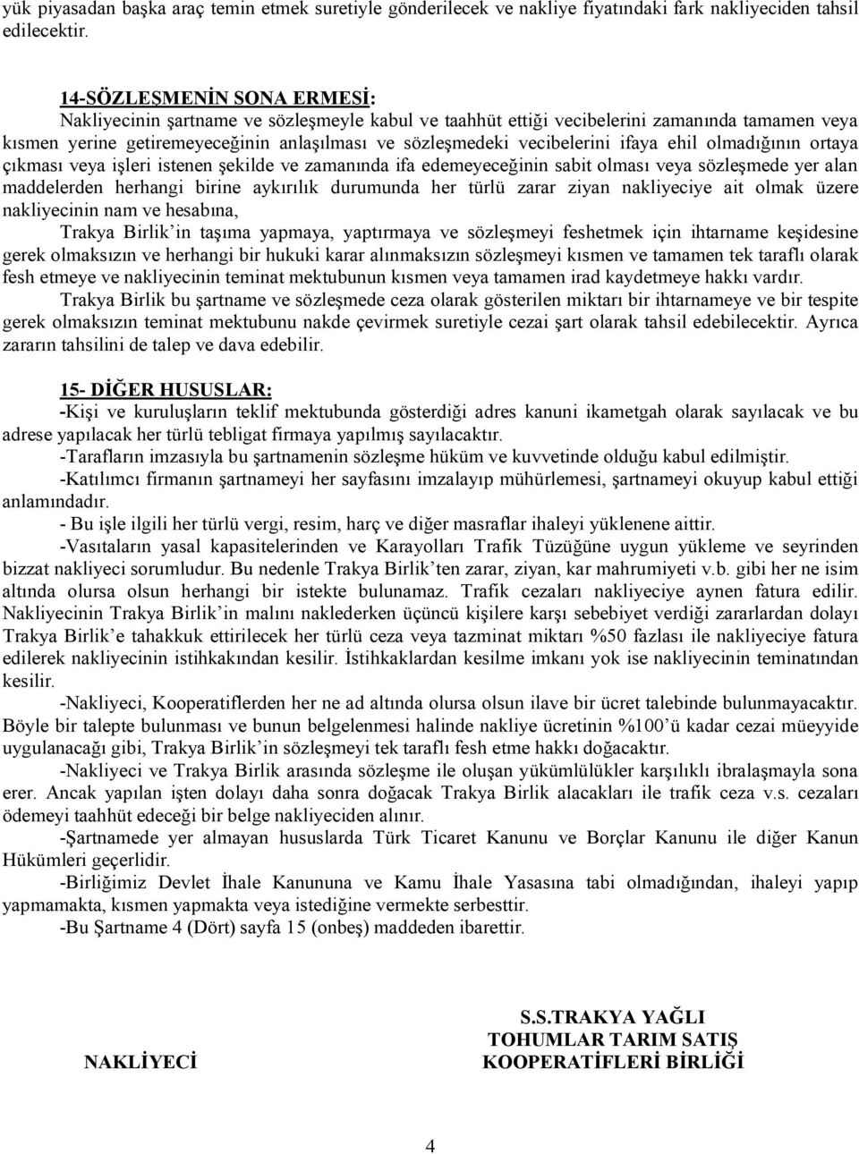 ifaya ehil olmadığının ortaya çıkması veya işleri istenen şekilde ve zamanında ifa edemeyeceğinin sabit olması veya sözleşmede yer alan maddelerden herhangi birine aykırılık durumunda her türlü zarar