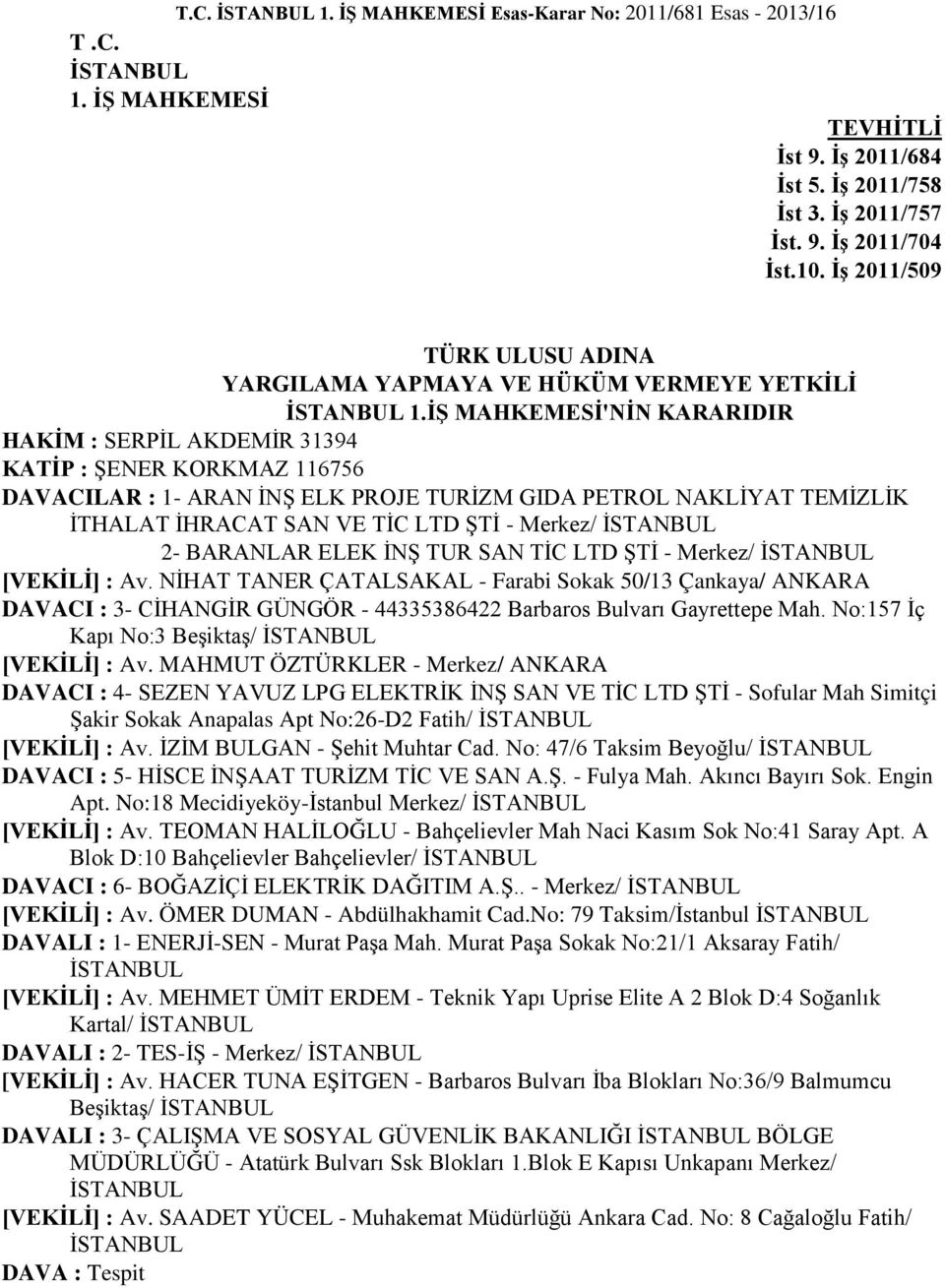 İŞ MAHKEMESİ'NİN KARARIDIR HAKİM : SERPİL AKDEMİR 31394 KATİP : ŞENER KORKMAZ 116756 DAVACILAR : 1- ARAN İNŞ ELK PROJE TURİZM GIDA PETROL NAKLİYAT TEMİZLİK İTHALAT İHRACAT SAN VE TİC LTD ŞTİ -