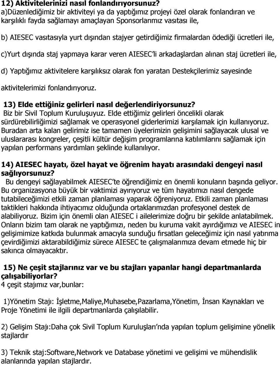 getirdiğimiz firmalardan ödediği ücretleri ile, c)yurt dışında staj yapmaya karar veren AIESEC li arkadaşlardan alınan staj ücretleri ile, d) Yaptığımız aktivitelere karşılıksız olarak fon yaratan