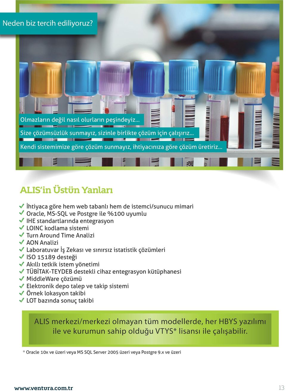 .. ALIS in Üstün Yanları İhtiyaca göre hem web tabanlı hem de istemci/sunucu mimari Oracle, MS-SQL ve Postgre ile %100 uyumlu IHE standartlarında entegrasyon LOINC kodlama sistemi Turn Around Time