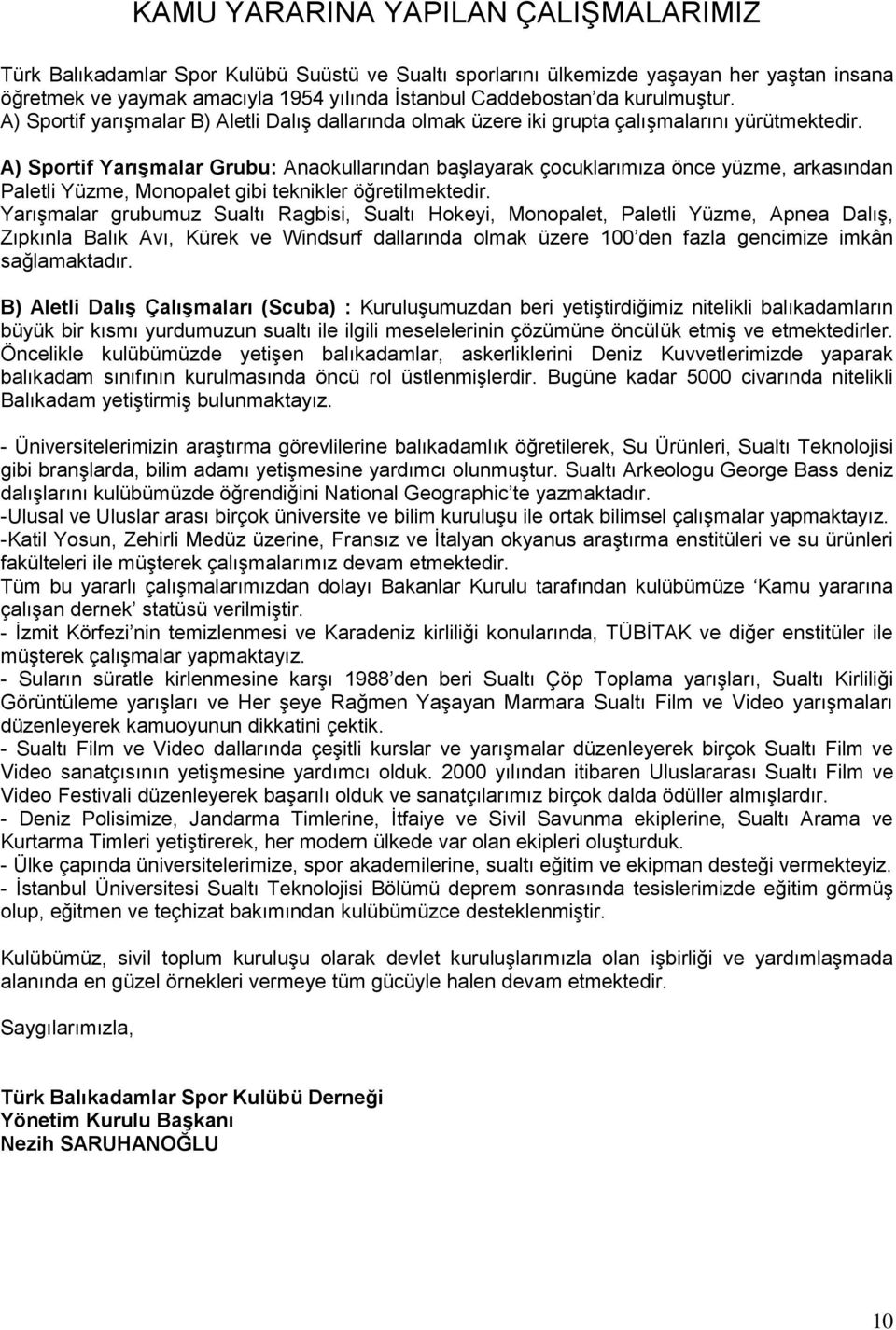 A) Sportif Yarışmalar Grubu: Anaokullarından başlayarak çocuklarımıza önce yüzme, arkasından Paletli Yüzme, Monopalet gibi teknikler öğretilmektedir.