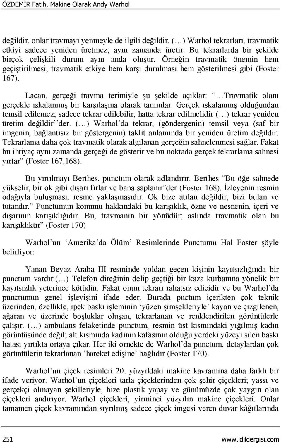 Lacan, gerçeği travma terimiyle şu şekilde açıklar: Travmatik olanı gerçekle ıskalanmış bir karşılaşma olarak tanımlar.