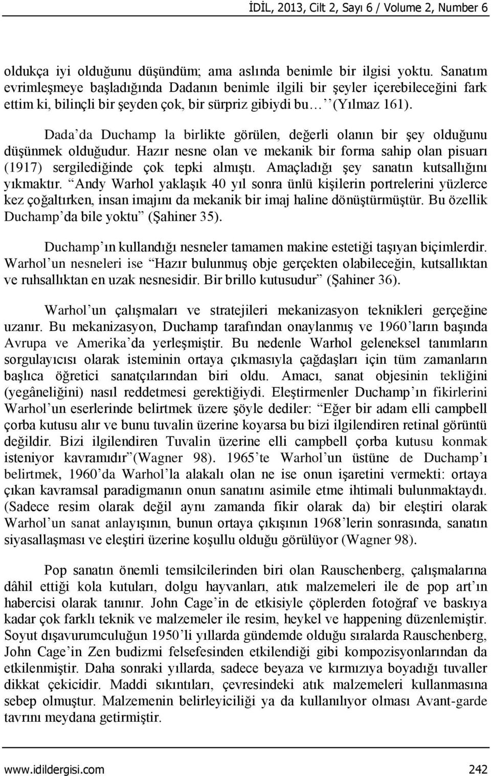 Dada da Duchamp la birlikte görülen, değerli olanın bir şey olduğunu düşünmek olduğudur. Hazır nesne olan ve mekanik bir forma sahip olan pisuarı (1917) sergilediğinde çok tepki almıştı.