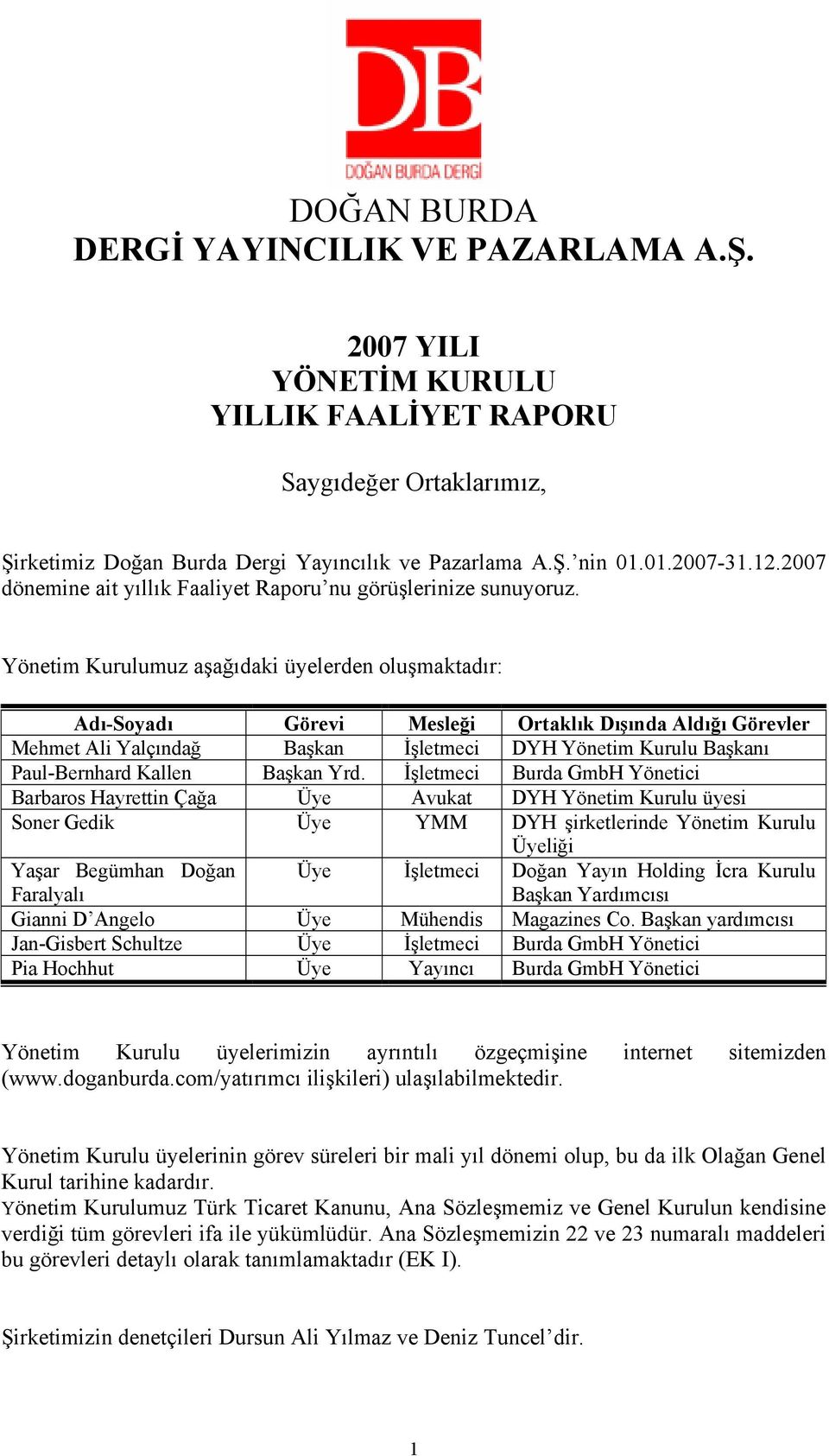 Yönetim Kurulumuz aşağıdaki üyelerden oluşmaktadır: Adı-Soyadı Görevi Mesleği Ortaklık Dışında Aldığı Görevler Mehmet Ali Yalçındağ Başkan İşletmeci DYH Yönetim Kurulu Başkanı Paul-Bernhard Kallen