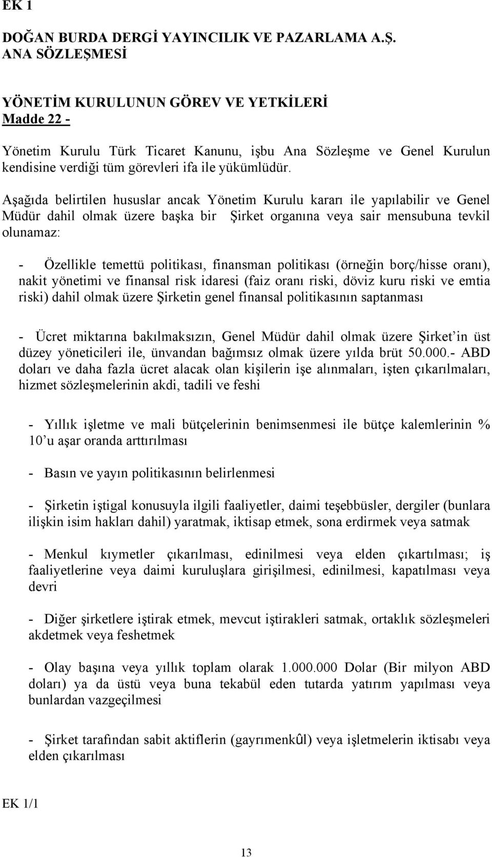 Aşağıda belirtilen hususlar ancak Yönetim Kurulu kararı ile yapılabilir ve Genel Müdür dahil olmak üzere başka bir Şirket organına veya sair mensubuna tevkil olunamaz: - Özellikle temettü politikası,