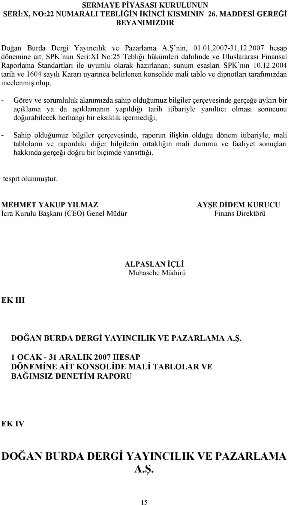 2004 tarih ve 1604 sayılı Kararı uyarınca belirlenen konsolide mali tablo ve dipnotları tarafımızdan incelenmiş olup, - Görev ve sorumluluk alanımızda sahip olduğumuz bilgiler çerçevesinde gerçeğe