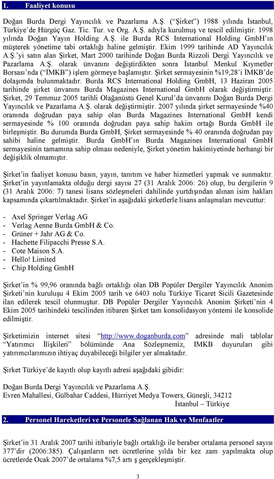 Ş. olarak ünvanını değiştirdikten sonra İstanbul Menkul Kıymetler Borsası nda ( İMKB ) işlem görmeye başlamıştır. Şirket sermayesinin %19,28 i İMKB de dolaşımda bulunmaktadır.