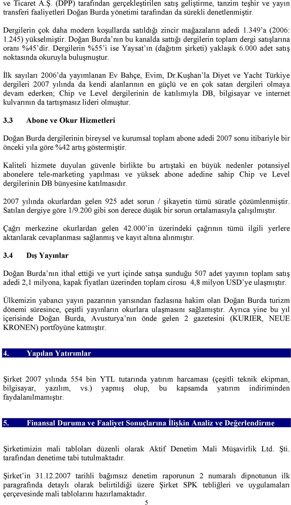 Dergilerin %55 i ise Yaysat ın (dağıtım şirketi) yaklaşık 6.000 adet satış noktasında okuruyla buluşmuştur. İlk sayıları 2006 da yayımlanan Ev Bahçe, Evim, Dr.