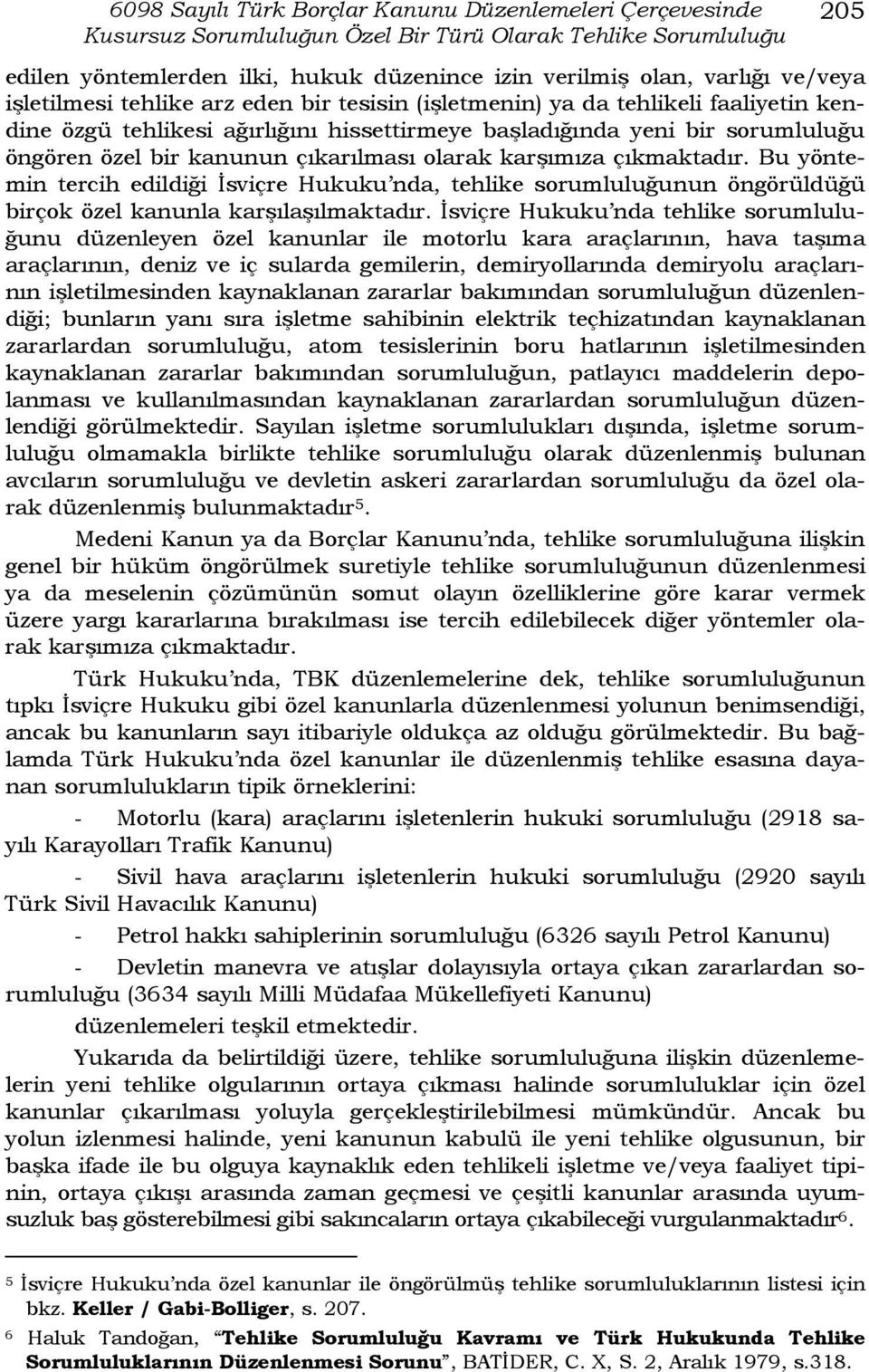 çıkarılması olarak karşımıza çıkmaktadır. Bu yöntemin tercih edildiği İsviçre Hukuku nda, tehlike sorumluluğunun öngörüldüğü birçok özel kanunla karşılaşılmaktadır.