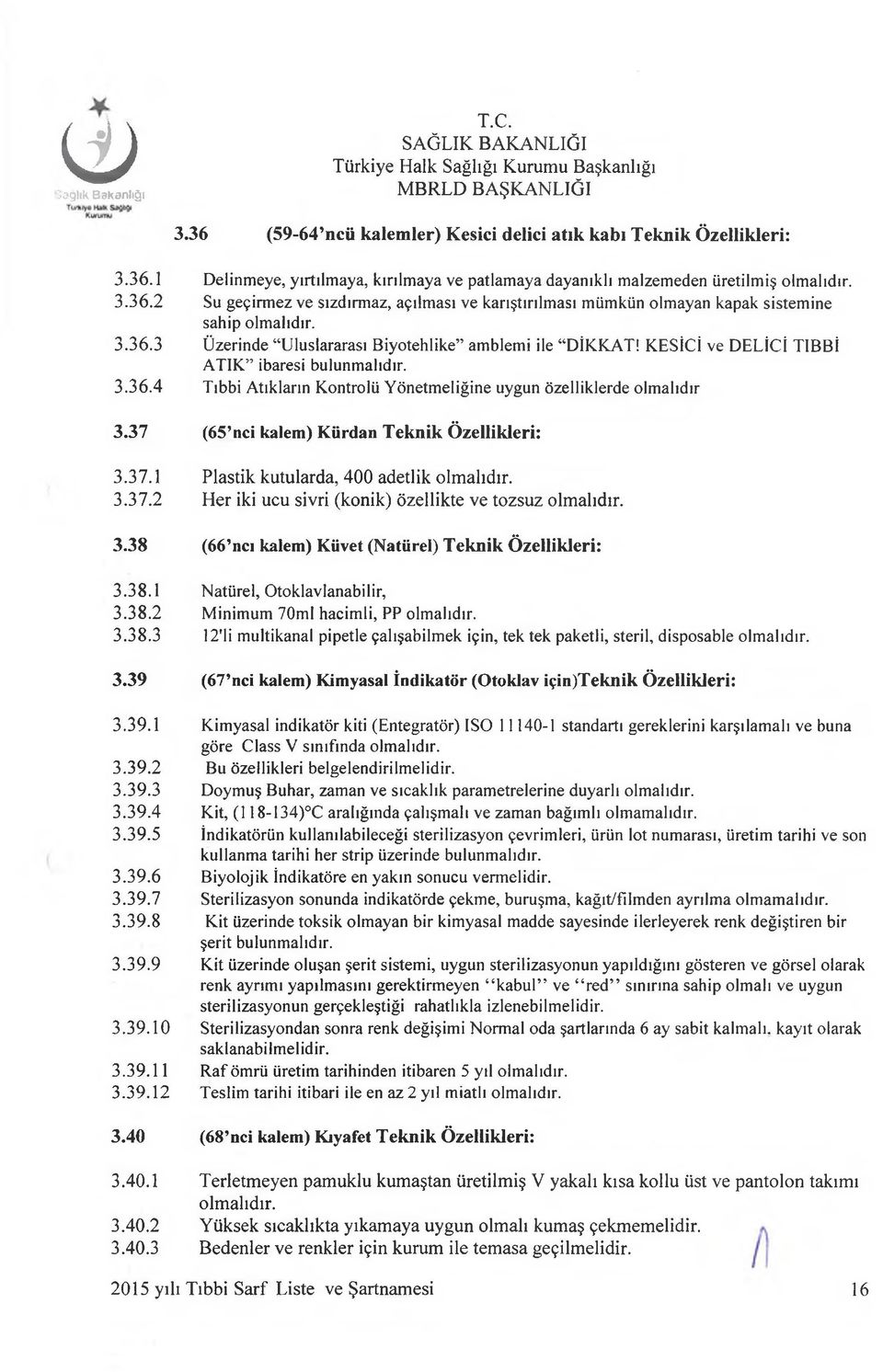 37 (65 nci kalem) Kürdan Teknik Özellikleri: 3.37.1 Plastik kutularda, 400 adetlik olmalıdır. 3.37.2 Her iki ucu sivri (konik) özellikte ve tozsuz olmalıdır. 3.38 (66 ncı kalem) Küvet (Natürel) Teknik Özellikleri: 3.