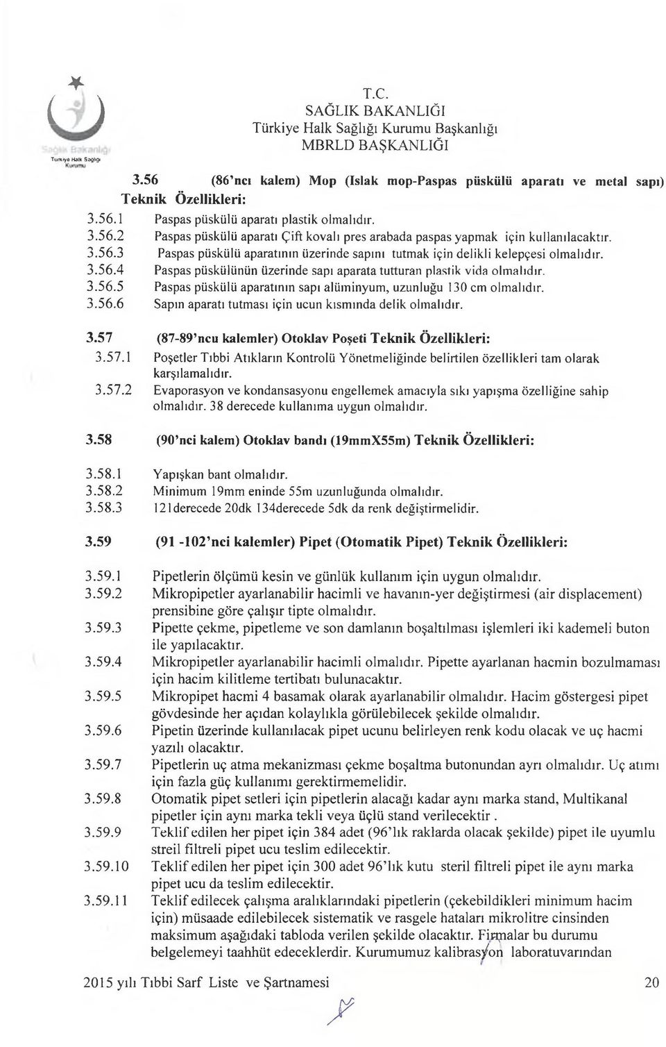 3.56.6 Sapın aparatı tutması için ucun kısmında delik olmalıdır. 3.57 (87-89 ncu kalemler) Otoklav Poşeti Teknik Özellikleri: 3.57.1 Poşetler Tıbbi Atıkların Kontrolü Yönetmeliğinde belirtilen özellikleri tam olarak karşılamalıdır.