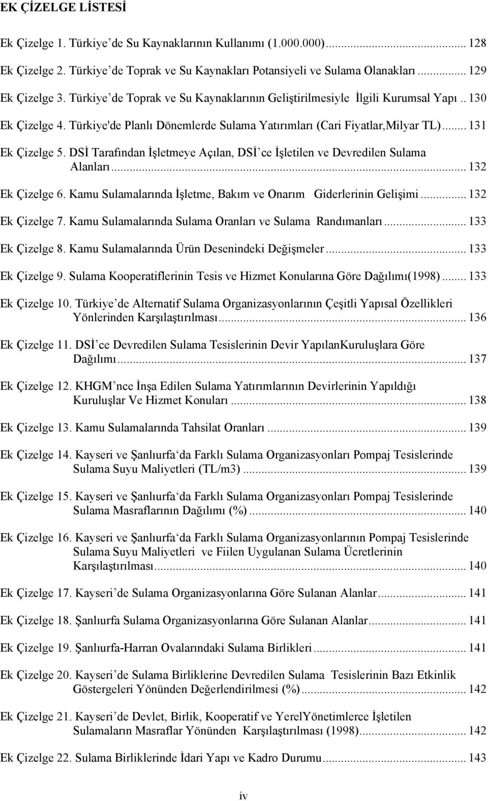 DSİ Tarafından İşletmeye Açılan, DSİ ce İşletilen ve Devredilen Sulama Alanları... 132 Ek Çizelge 6. Kamu Sulamalarında İşletme, Bakım ve Onarım Giderlerinin Gelişimi... 132 Ek Çizelge 7.