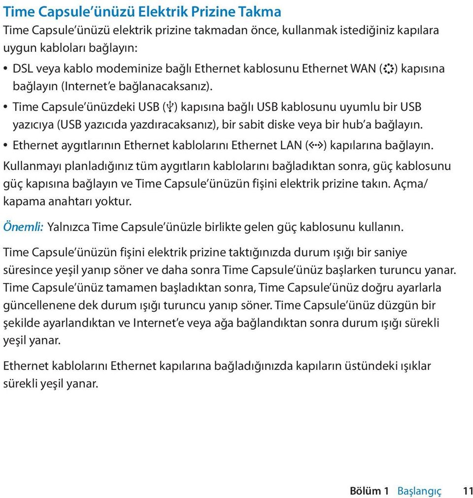 Time Capsule ünüzdeki USB (d) kapısına bağlı USB kablosunu uyumlu bir USB yazıcıya (USB yazıcıda yazdıracaksanız), bir sabit diske veya bir hub a bağlayın.