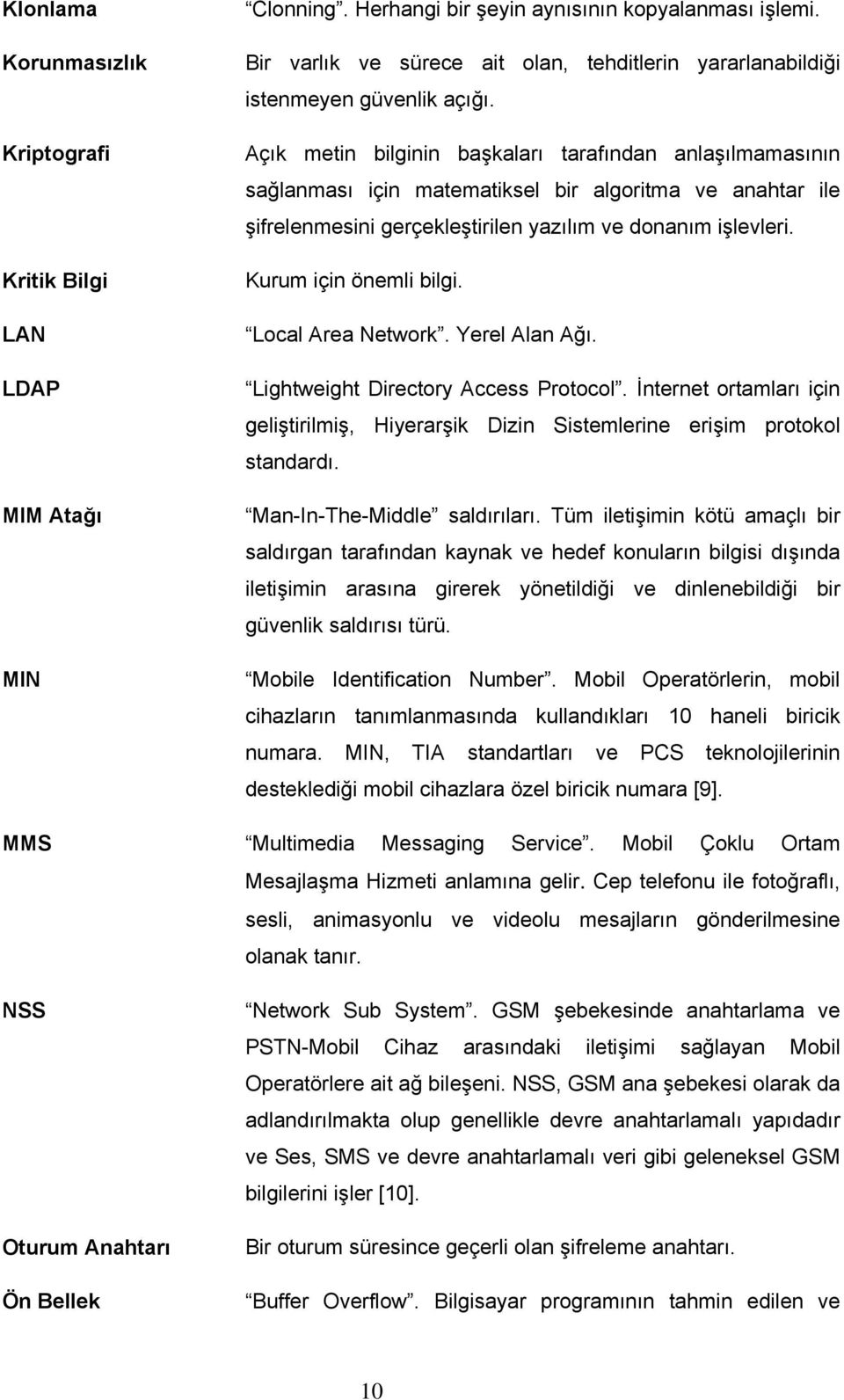 Açık metin bilginin başkaları tarafından anlaşılmamasının sağlanması için matematiksel bir algoritma ve anahtar ile şifrelenmesini gerçekleştirilen yazılım ve donanım işlevleri.