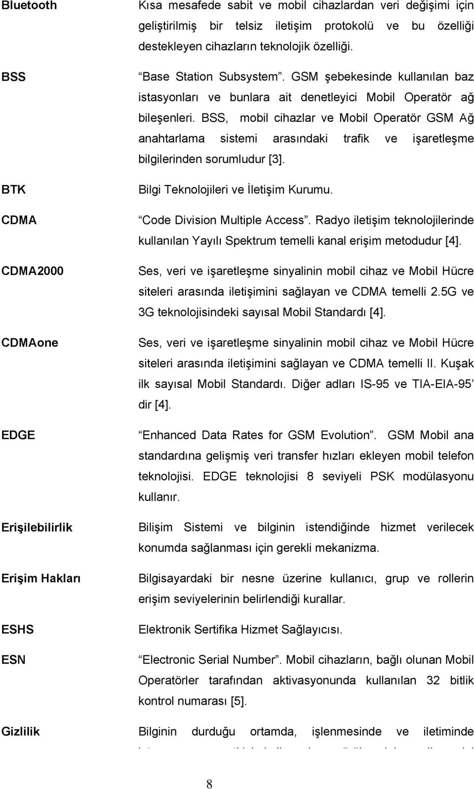 BSS, mobil cihazlar ve Mobil Operatör GSM Ağ anahtarlama sistemi arasındaki trafik ve işaretleşme bilgilerinden sorumludur [3]. Bilgi Teknolojileri ve İletişim Kurumu. Code Division Multiple Access.