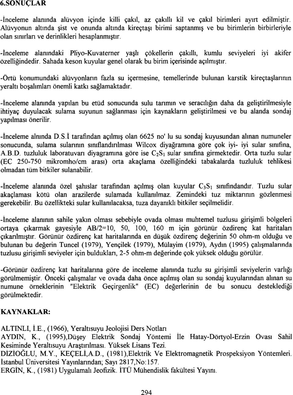 -İnceleme alanındaki Pliyo-Kuvaterner yaşlı çökellerin çakıllı, kumlu seviyeleri iyi akifer özelliğindedir. Sahada keson kuyular genel olarak bu birim içerisinde açılmıştır.