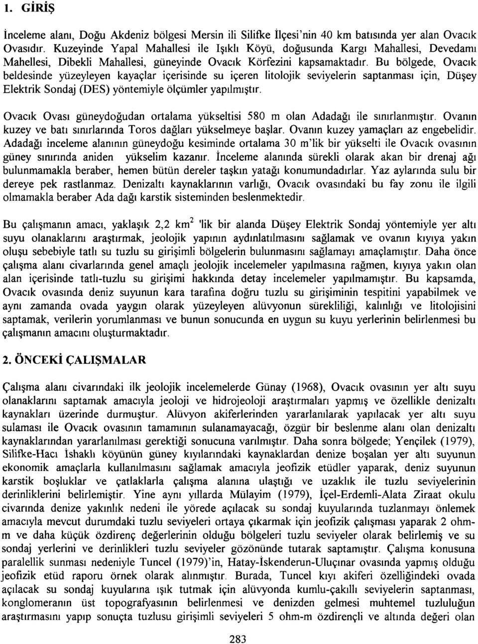 Bu bölgede, Ovacık beldesinde yüzeyleyen kayaçlar içerisinde su içeren litolojik seviyelerin saptanması için, Düşey Elektrik Sondaj (DEŞ) yöntemiyle ölçümler yapılmıştır.