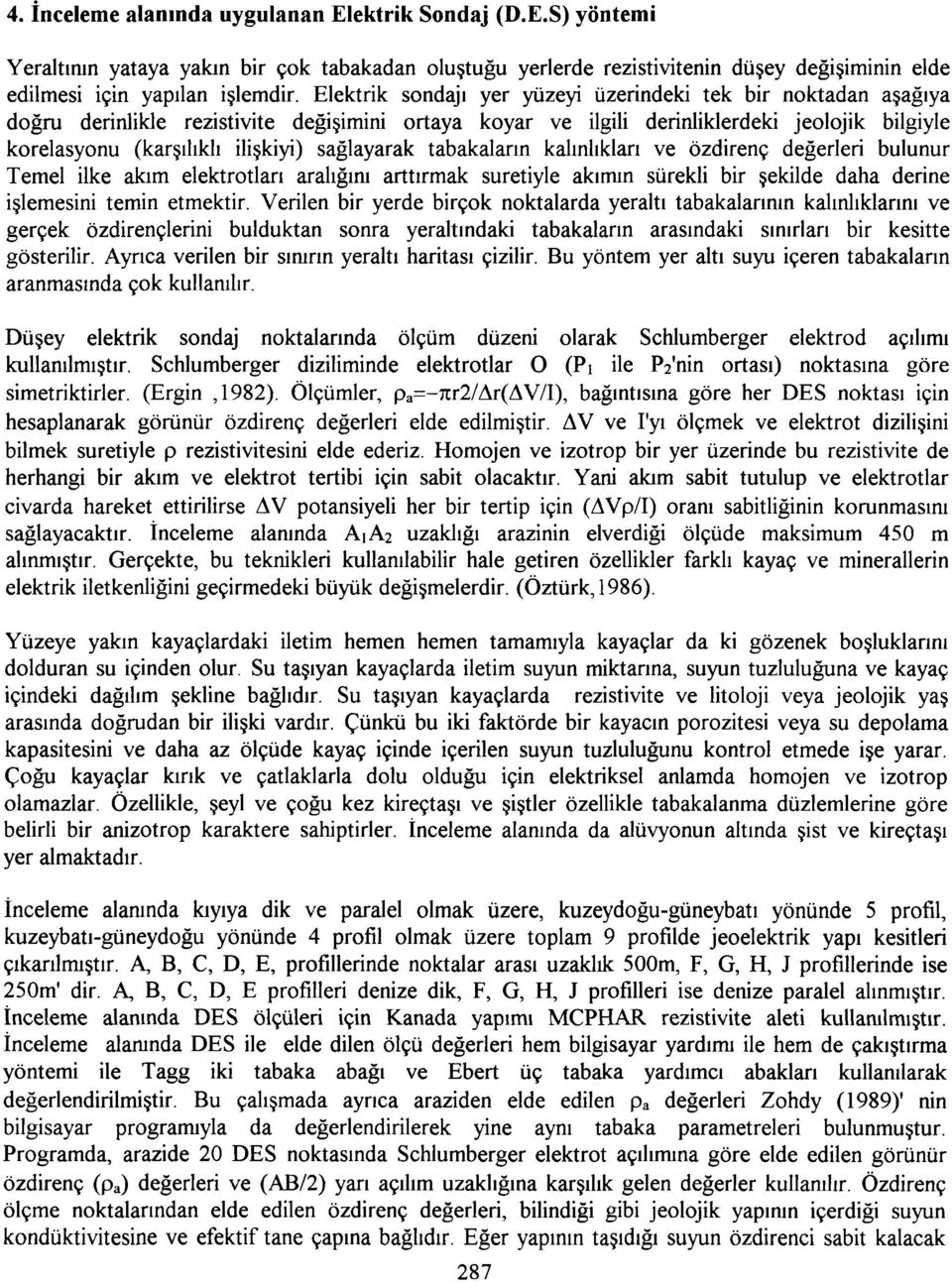 sağlayarak tabakaların kalınlıkları ve özdirenç değerleri bulunur Temel ilke akım elektrotları aralığını arttırmak suretiyle akımın sürekli bir şekilde daha derine işlemesini temin etmektir.