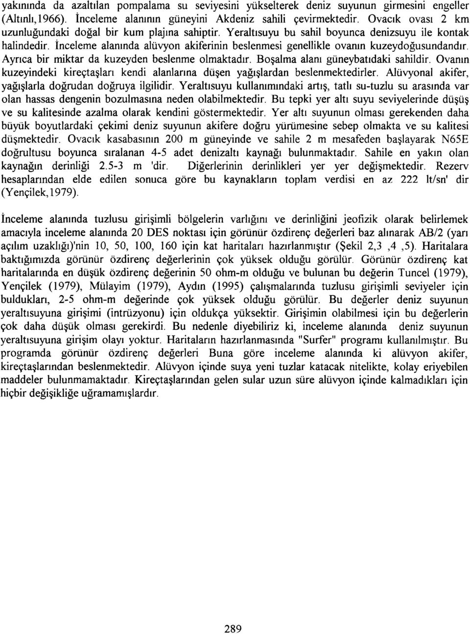 İnceleme alanında alüvyon akiferinin beslenmesi genellikle ovanın kuzeydoğusundandır. Ayrıca bir miktar da kuzeyden beslenme olmaktadır. Boşalma alanı güneybatıdaki sahildir.