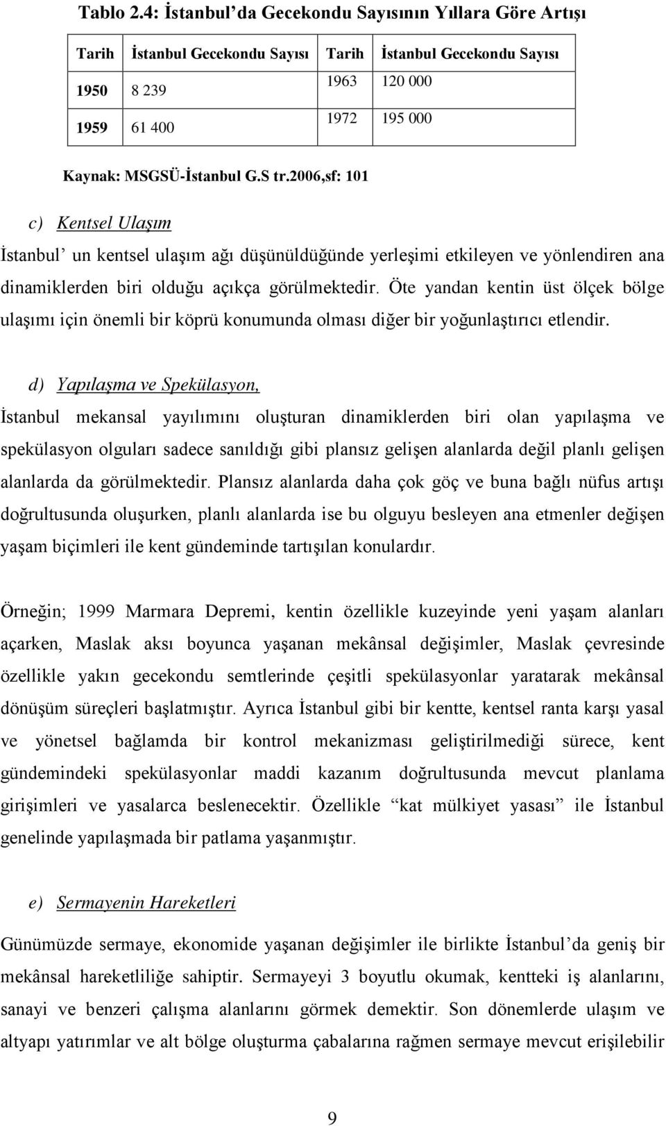 2006,sf: 101 c) Kentsel Ulaşım İstanbul un kentsel ulaşım ağı düşünüldüğünde yerleşimi etkileyen ve yönlendiren ana dinamiklerden biri olduğu açıkça görülmektedir.