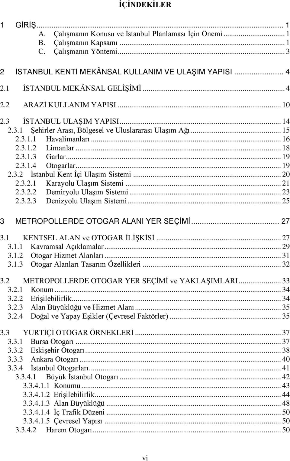 .. 18 2.3.1.3 Garlar... 19 2.3.1.4 Otogarlar... 19 2.3.2 İstanbul Kent İçi Ulaşım Sistemi... 20 2.3.2.1 Karayolu Ulaşım Sistemi... 21 2.3.2.2 Demiryolu Ulaşım Sistemi... 23 2.3.2.3 Denizyolu Ulaşım Sistemi.