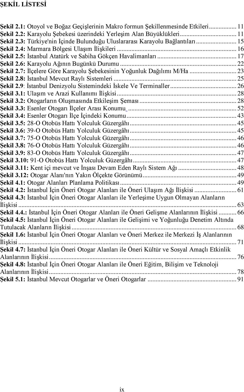 7: İlçelere Göre Karayolu Şebekesinin Yoğunluk Dağılımı M/Ha... 23 Şekil 2.8: İstanbul Mevcut Raylı Sistemleri... 25 Şekil 2.9: İstanbul Denizyolu Sistemindeki İskele Ve Terminaller... 26 Şekil 3.