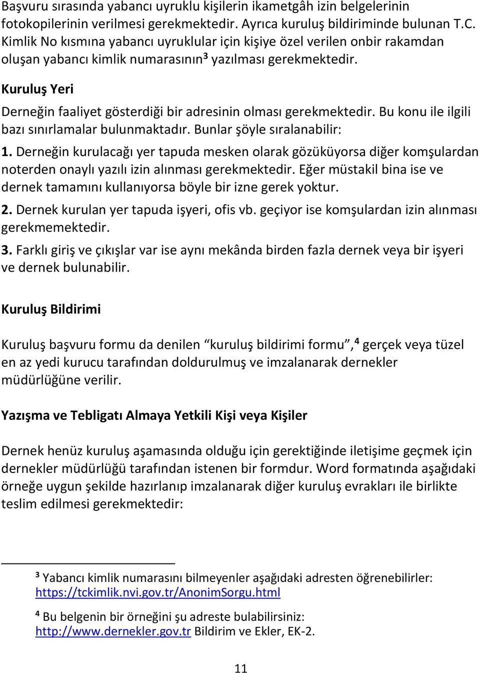 Kuruluş Yeri Derneğin faaliyet gösterdiği bir adresinin olması gerekmektedir. Bu konu ile ilgili bazı sınırlamalar bulunmaktadır. Bunlar şöyle sıralanabilir: 1.