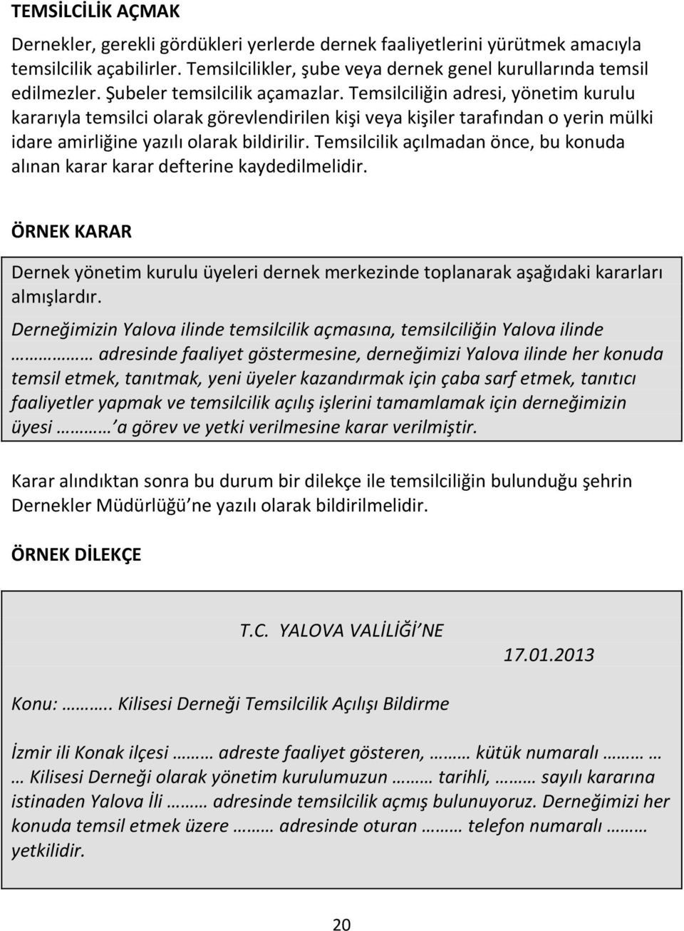 Temsilcilik açılmadan önce, bu konuda alınan karar karar defterine kaydedilmelidir. ÖRNEK KARAR Dernek yönetim kurulu üyeleri dernek merkezinde toplanarak aşağıdaki kararları almışlardır.