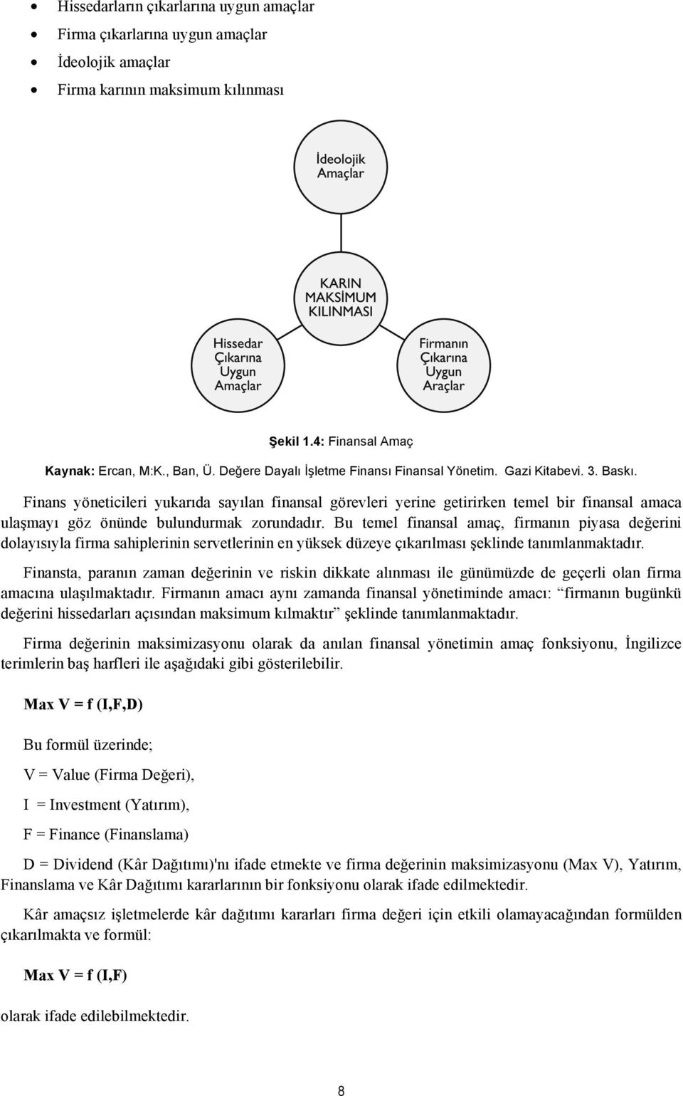 Finans yöneticileri yukarıda sayılan finansal görevleri yerine getirirken temel bir finansal amaca ulaşmayı göz önünde bulundurmak zorundadır.