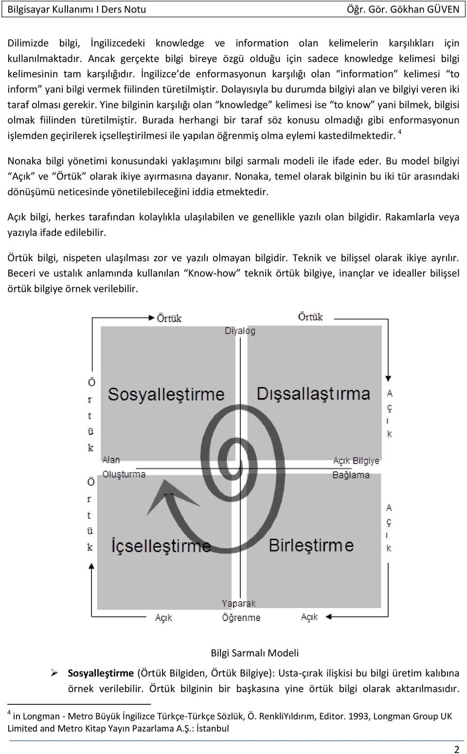 İngilizce de enformasyonun karşılığı olan information kelimesi to inform yani bilgi vermek fiilinden türetilmiştir. Dolayısıyla bu durumda bilgiyi alan ve bilgiyi veren iki taraf olması gerekir.