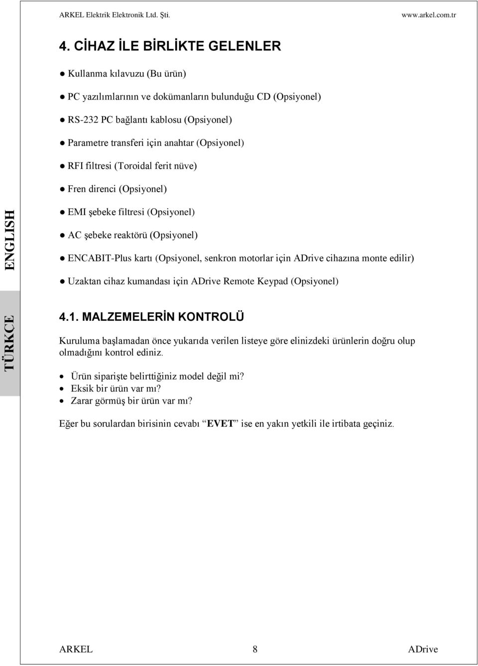 RFI filtresi (Toroidal ferit nüve) Fren direnci (Opsiyonel) EMI şebeke filtresi (Opsiyonel) AC şebeke reaktörü (Opsiyonel) ENCABIT-Plus kartı (Opsiyonel, senkron motorlar için cihazına monte edilir)