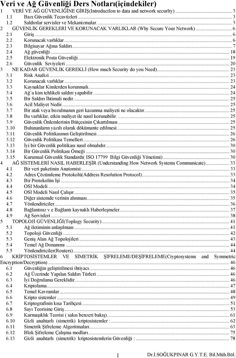 5 Elektronik Posta Güvenliği... 19 2.6 Güvenlik Seviyeleri... 20 3 NE KADAR GÜVENLİK GEREKLİ (How much Security do you Need)... 23 3.1 Risk Analizi... 23 3.2 Korunacak varlıklar... 23 3.3 Kaynaklar Kimlerden korunmalı.