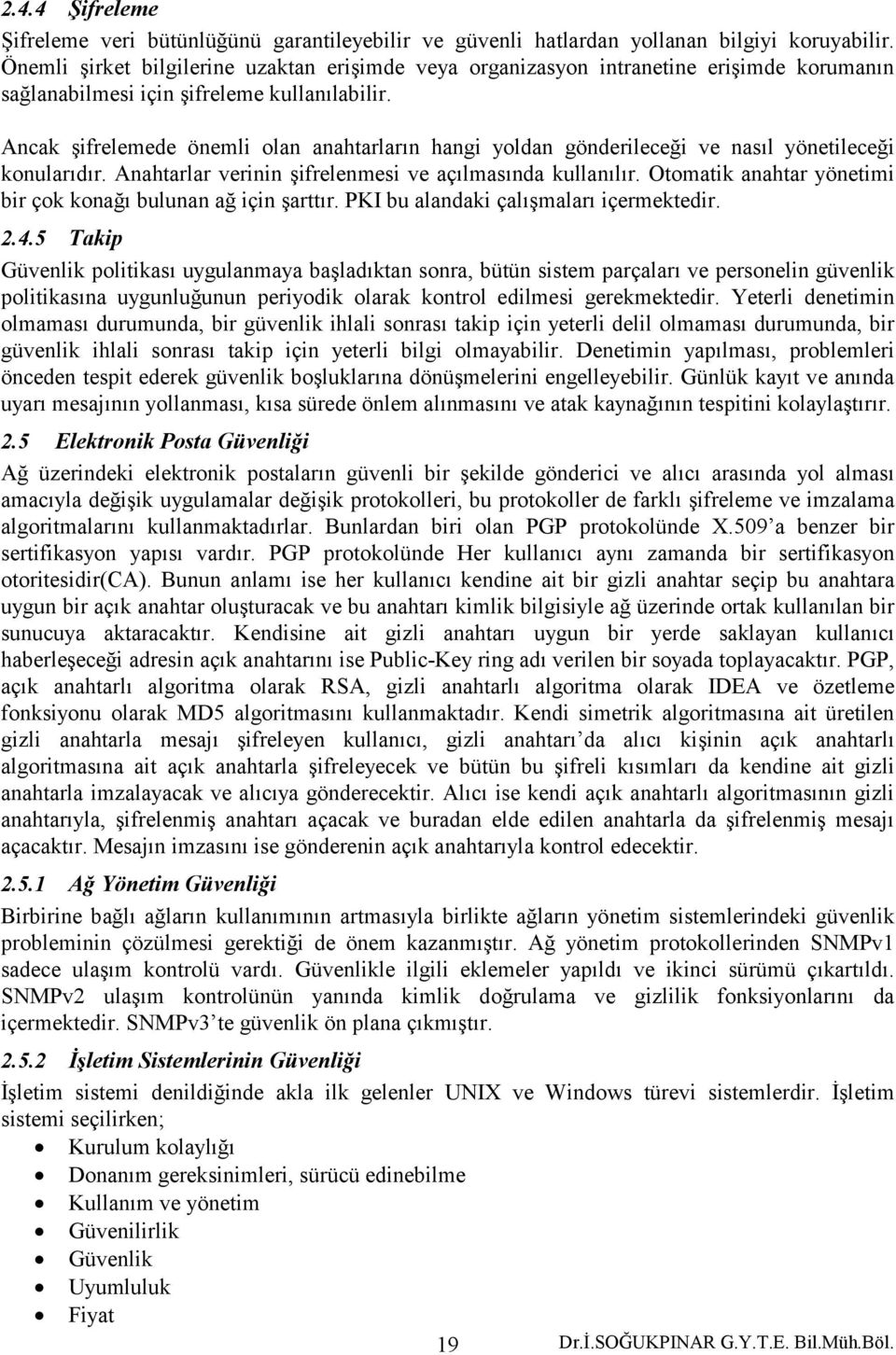 Ancak şifrelemede önemli olan anahtarların hangi yoldan gönderileceği ve nasıl yönetileceği konularıdır. Anahtarlar verinin şifrelenmesi ve açılmasında kullanılır.