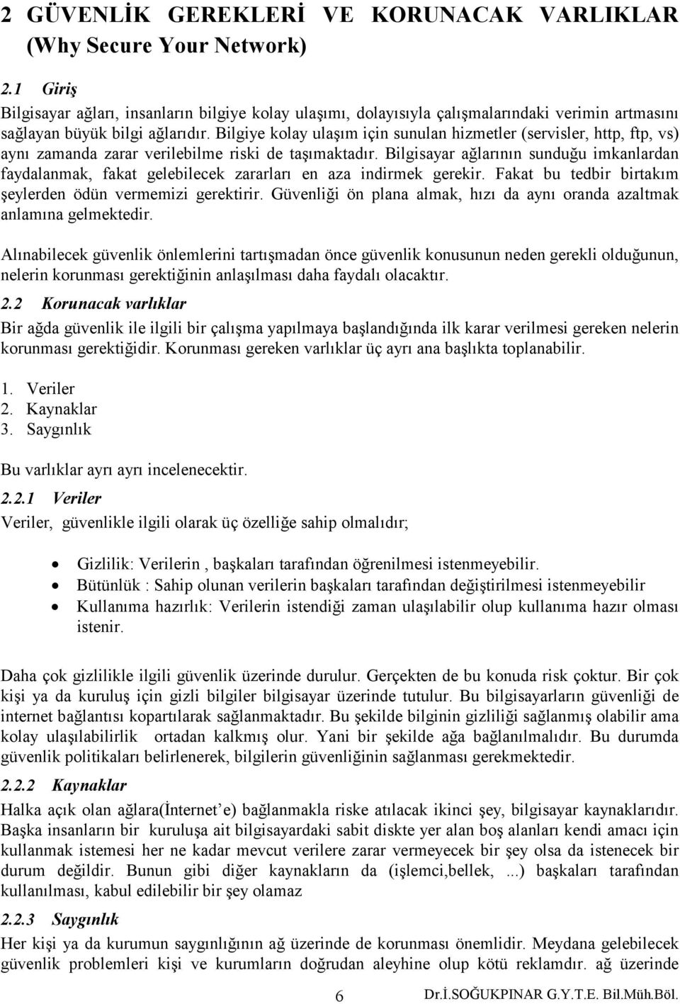 Bilgiye kolay ulaşım için sunulan hizmetler (servisler, http, ftp, vs) aynı zamanda zarar verilebilme riski de taşımaktadır.