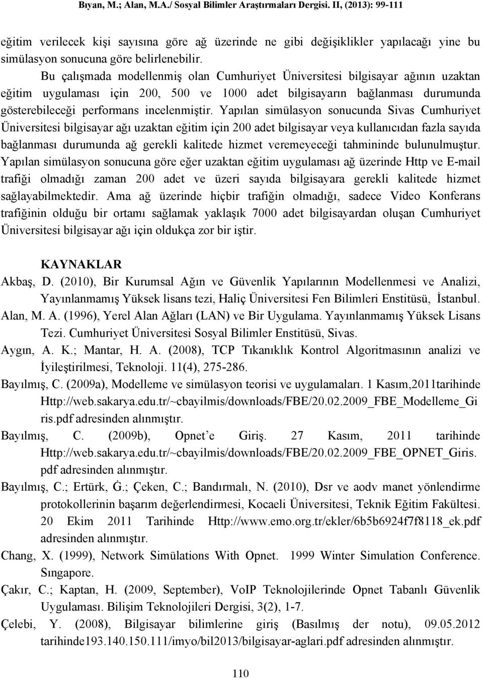 Yapılan simülasyon sonucunda Sivas Cumhuriyet Üniversitesi bilgisayar ağı uzaktan eğitim için 200 adet bilgisayar veya kullanıcıdan fazla sayıda bağlanması durumunda ağ gerekli kalitede hizmet