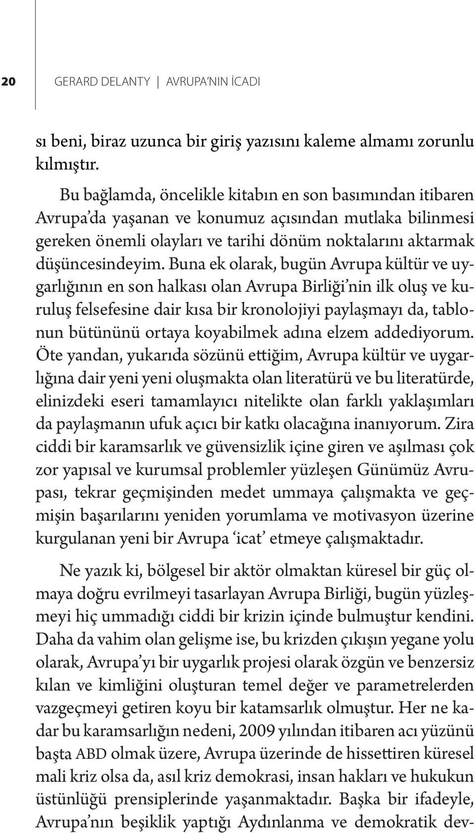 Buna ek olarak, bugün Avrupa kültür ve uygarlığının en son halkası olan Avrupa Birliği nin ilk oluş ve kuruluş felsefesine dair kısa bir kronolojiyi paylaşmayı da, tablonun bütününü ortaya koyabilmek