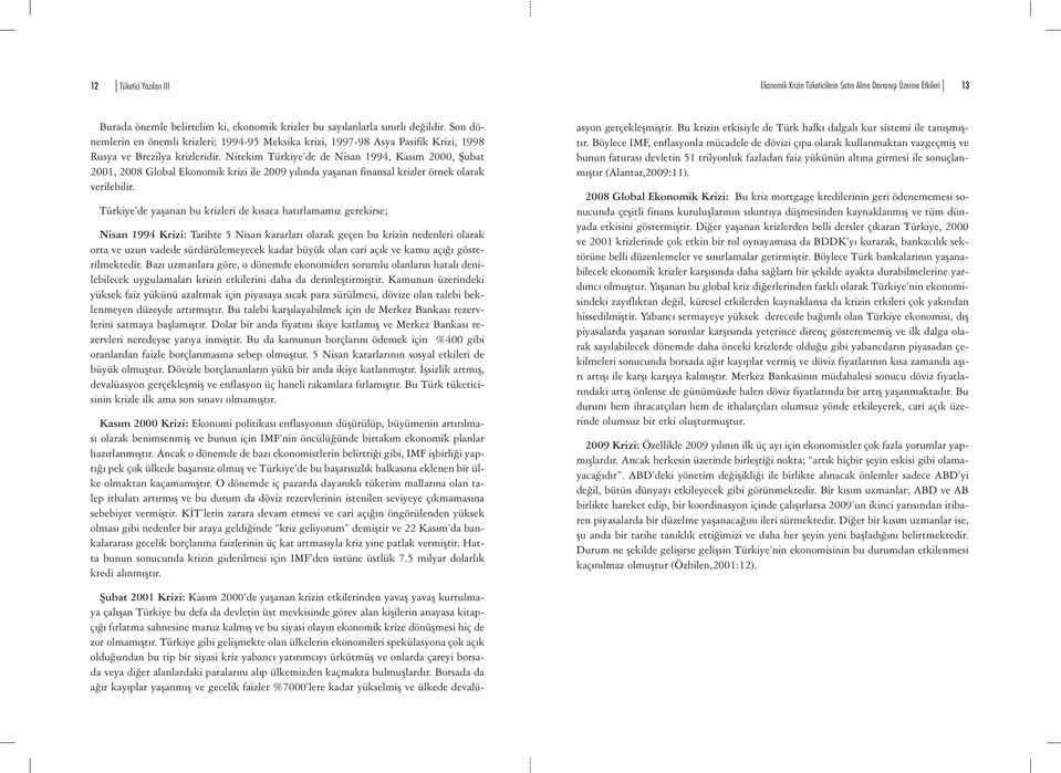 Nitekim Türkiye de de Nisan 1994, Kasım 2000, Şubat 2001, 2008 Global Ekonomik krizi ile 2009 yılında yaşanan finansal krizler örnek olarak verilebilir.