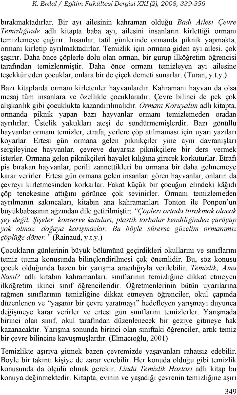 Daha önce çöplerle dolu olan orman, bir gurup ilköğretim öğrencisi tarafından temizlenmiştir. Daha önce ormanı temizleyen ayı ailesine teşekkür eden çocuklar, onlara bir de çiçek demeti sunarlar.