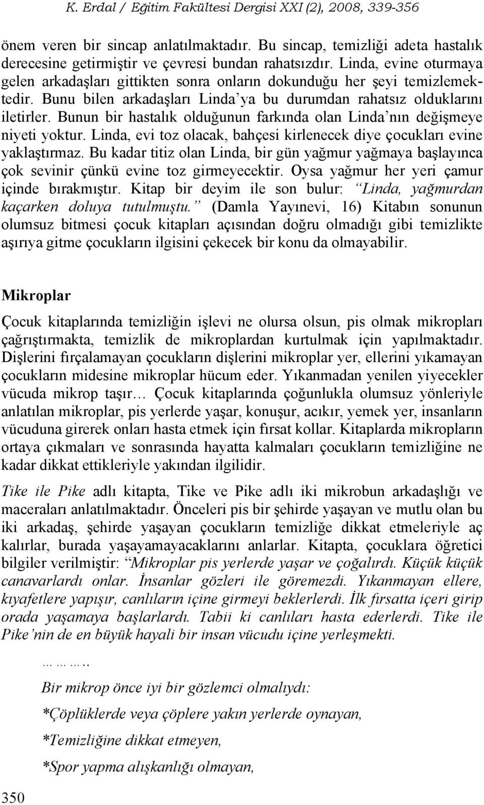 Bunun bir hastalık olduğunun farkında olan Linda nın değişmeye niyeti yoktur. Linda, evi toz olacak, bahçesi kirlenecek diye çocukları evine yaklaştırmaz.