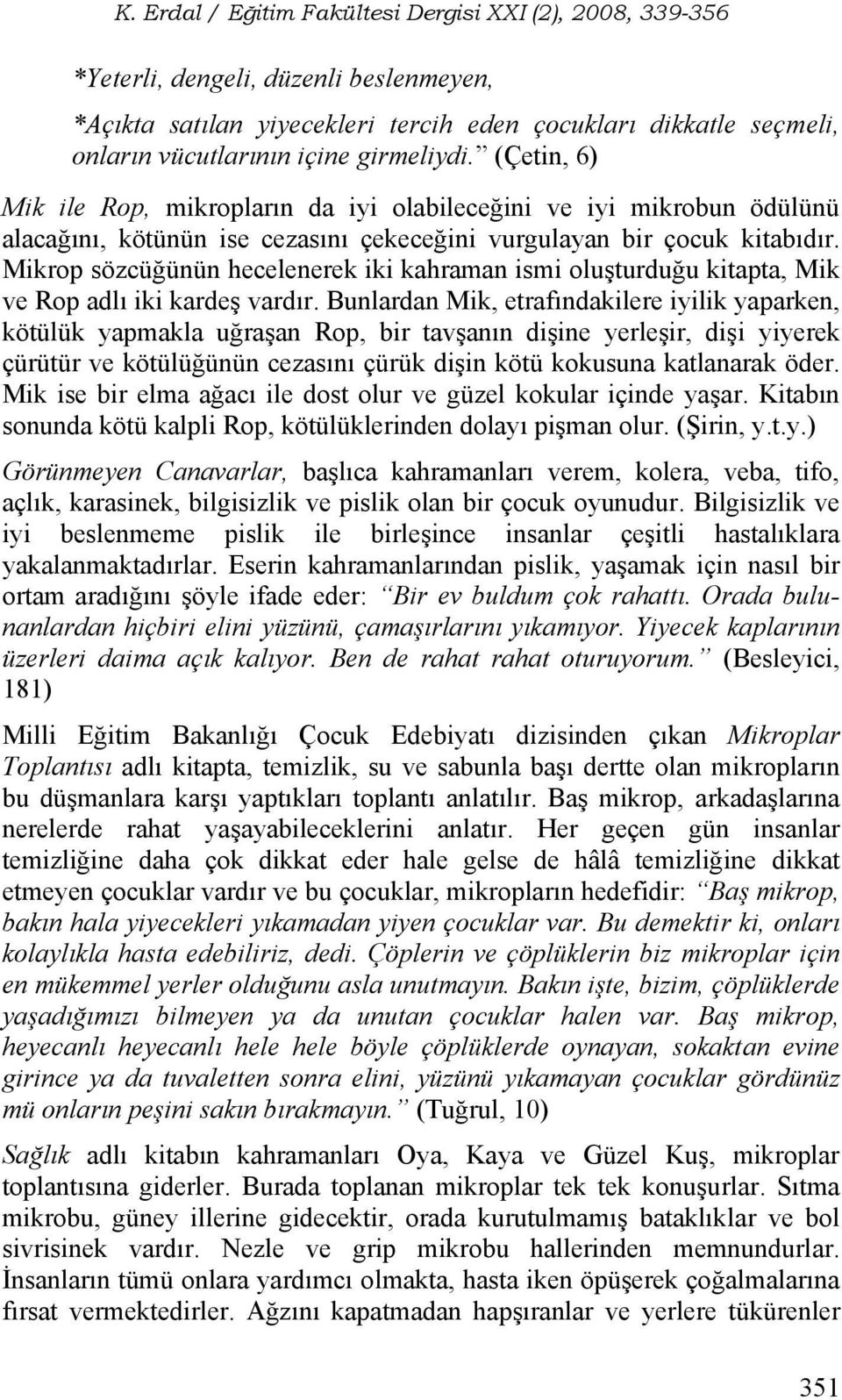 Mikrop sözcüğünün hecelenerek iki kahraman ismi oluşturduğu kitapta, Mik ve Rop adlı iki kardeş vardır.