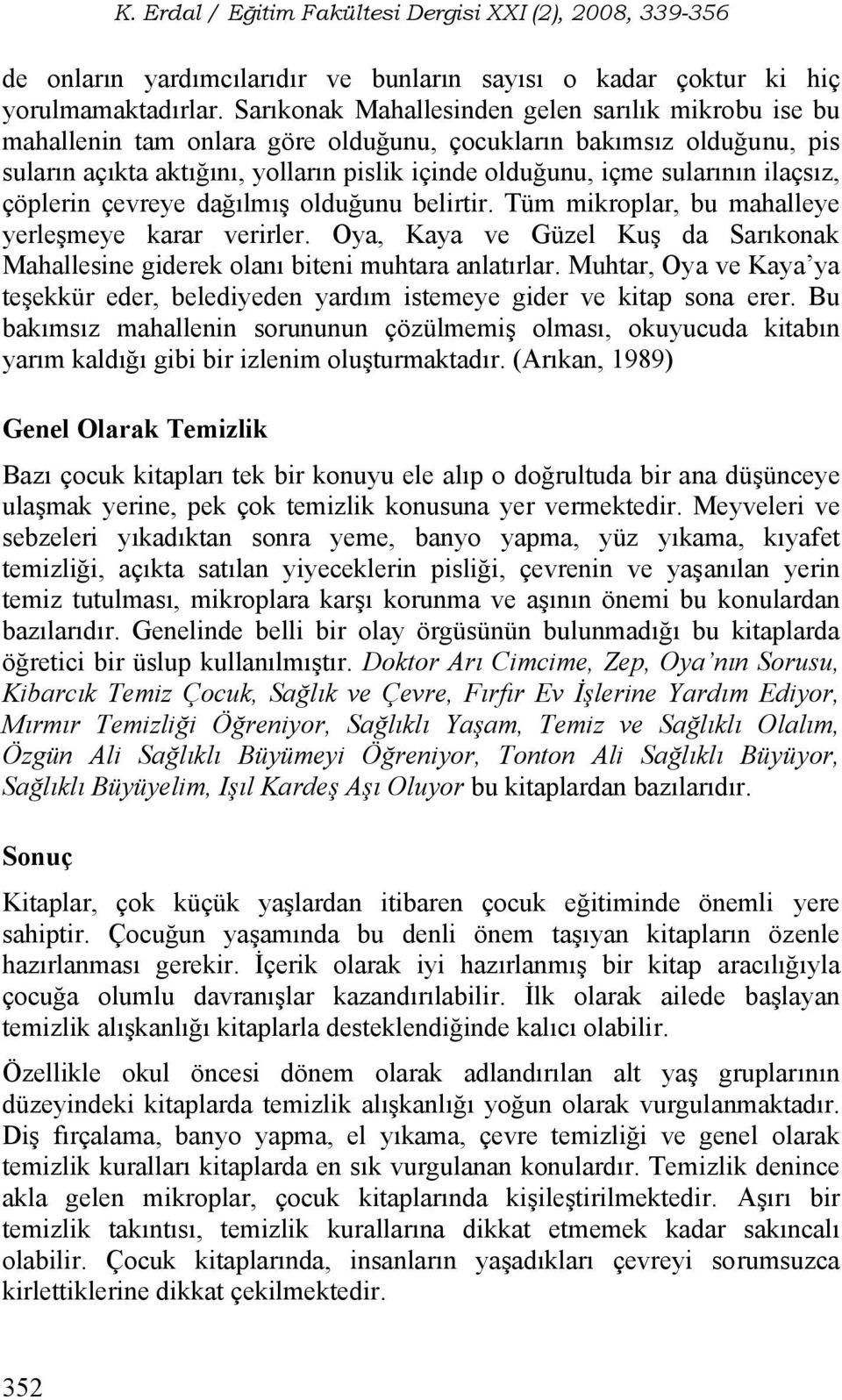 ilaçsız, çöplerin çevreye dağılmış olduğunu belirtir. Tüm mikroplar, bu mahalleye yerleşmeye karar verirler. Oya, Kaya ve Güzel Kuş da Sarıkonak Mahallesine giderek olanı biteni muhtara anlatırlar.