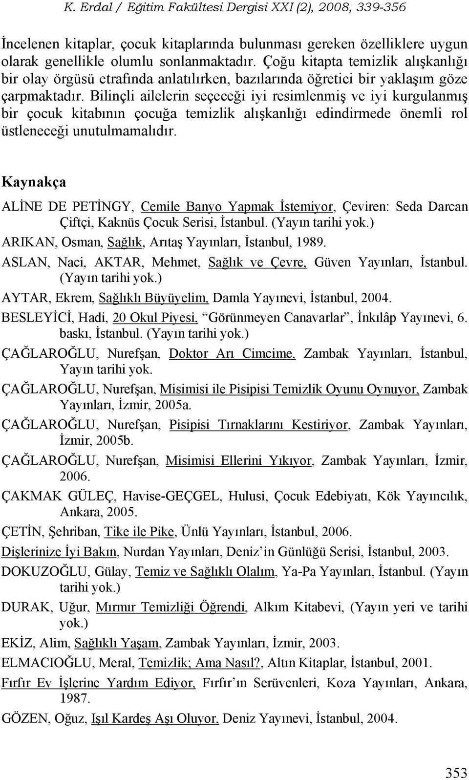 Bilinçli ailelerin seçeceği iyi resimlenmiş ve iyi kurgulanmış bir çocuk kitabının çocuğa temizlik alışkanlığı edindirmede önemli rol üstleneceği unutulmamalıdır.